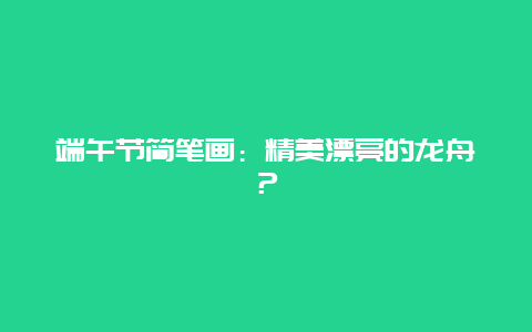 端午節簡筆畫：精美漂亮的龍舟？