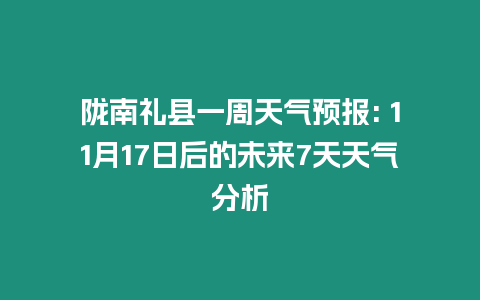 隴南禮縣一周天氣預報: 11月17日后的未來7天天氣分析