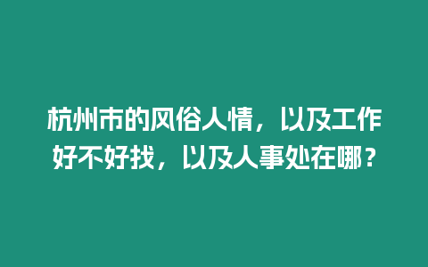 杭州市的風俗人情，以及工作好不好找，以及人事處在哪？