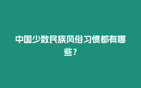 中國少數(shù)民族風(fēng)俗習(xí)慣都有哪些？