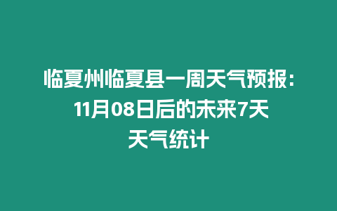 臨夏州臨夏縣一周天氣預報: 11月08日后的未來7天天氣統(tǒng)計