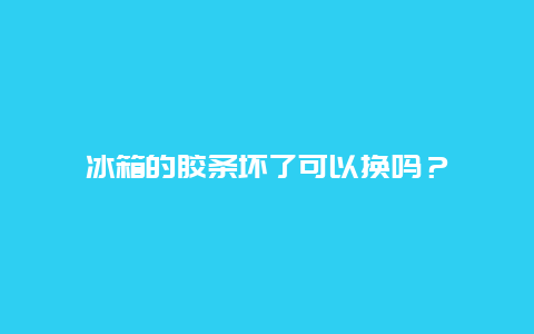 冰箱的膠條壞了可以換嗎？