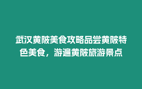 武漢黃陂美食攻略品嘗黃陂特色美食，游遍黃陂旅游景點(diǎn)