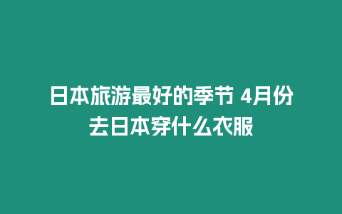 日本旅游最好的季節 4月份去日本穿什么衣服