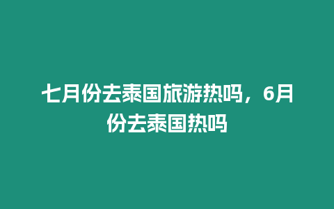 七月份去泰國旅游熱嗎，6月份去泰國熱嗎