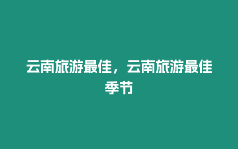 云南旅游最佳，云南旅游最佳季節