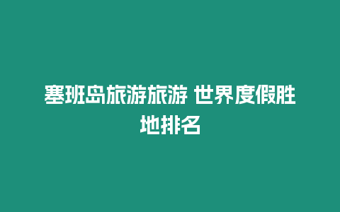 塞班島旅游旅游 世界度假勝地排名