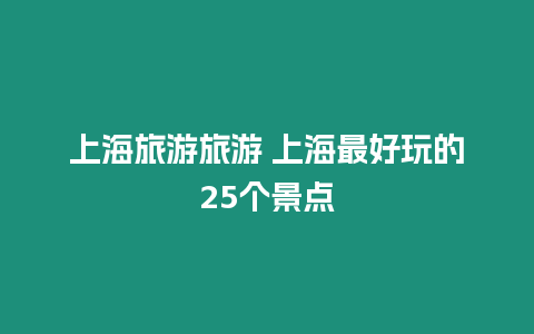 上海旅游旅游 上海最好玩的25個(gè)景點(diǎn)