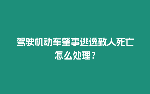 駕駛機動車肇事逃逸致人死亡怎么處理？