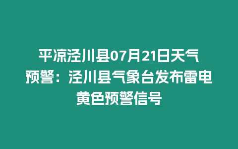 平?jīng)鰶艽h07月21日天氣預(yù)警：涇川縣氣象臺(tái)發(fā)布雷電黃色預(yù)警信號(hào)