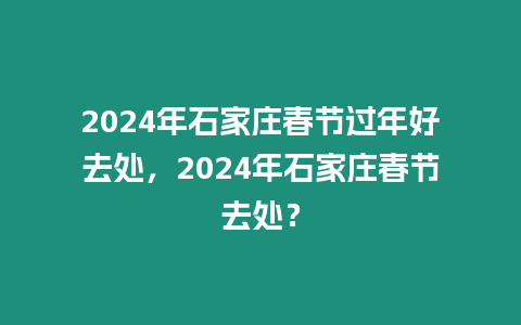 2024年石家莊春節過年好去處，2024年石家莊春節去處？