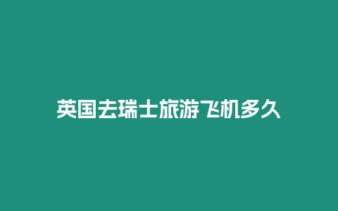 英國去瑞士旅游飛機多久