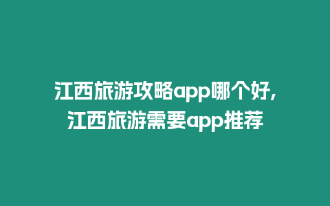 江西旅游攻略app哪個好,江西旅游需要app推薦