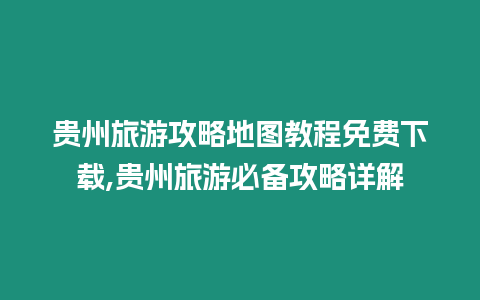 貴州旅游攻略地圖教程免費下載,貴州旅游必備攻略詳解