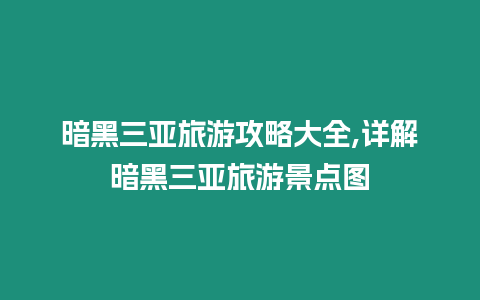 暗黑三亞旅游攻略大全,詳解暗黑三亞旅游景點圖