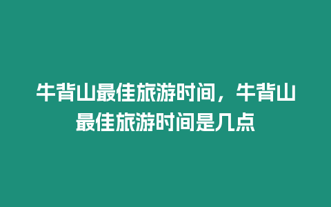 牛背山最佳旅游時間，牛背山最佳旅游時間是幾點