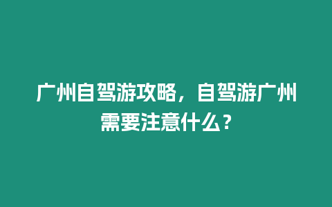 廣州自駕游攻略，自駕游廣州需要注意什么？