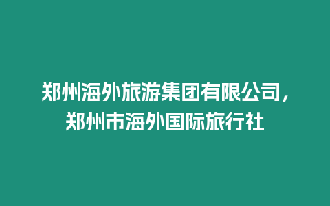 鄭州海外旅游集團有限公司，鄭州市海外國際旅行社