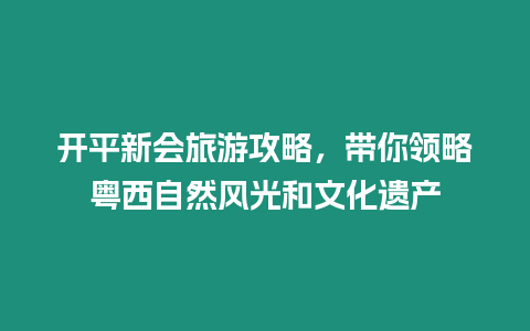 開平新會旅游攻略，帶你領略粵西自然風光和文化遺產