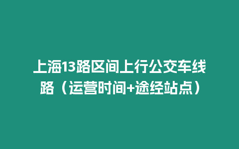 上海13路區間上行公交車線路（運營時間+途經站點）