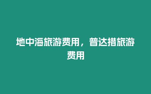 地中海旅游費用，普達措旅游費用