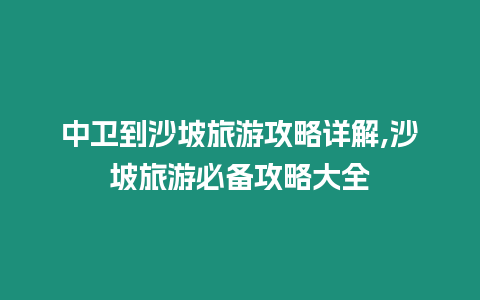 中衛到沙坡旅游攻略詳解,沙坡旅游必備攻略大全