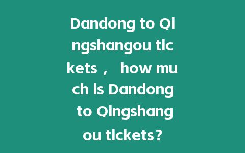 Dandong to Qingshangou tickets ， how much is Dandong to Qingshangou tickets？