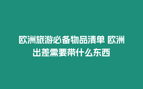 歐洲旅游必備物品清單 歐洲出差需要帶什么東西