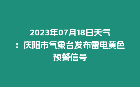 2023年07月18日天氣：慶陽市氣象臺發布雷電黃色預警信號