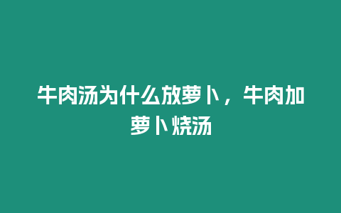 牛肉湯為什么放蘿卜，牛肉加蘿卜燒湯