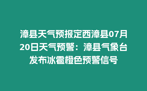 漳縣天氣預報定西漳縣07月20日天氣預警：漳縣氣象臺發布冰雹橙色預警信號