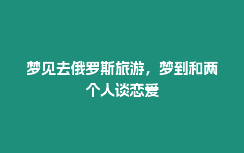 夢見去俄羅斯旅游，夢到和兩個人談戀愛