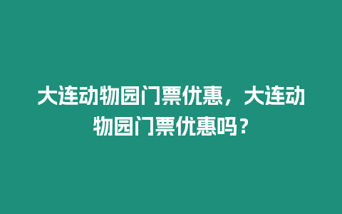 大連動物園門票優惠，大連動物園門票優惠嗎？