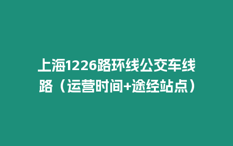 上海1226路環線公交車線路（運營時間+途經站點）