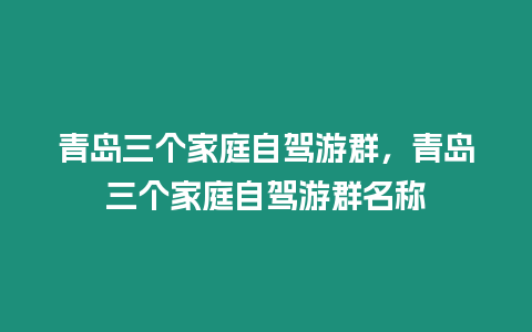 青島三個家庭自駕游群，青島三個家庭自駕游群名稱