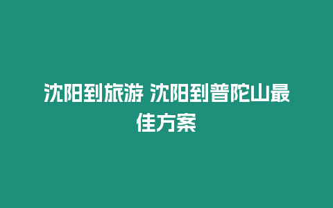 沈陽(yáng)到旅游 沈陽(yáng)到普陀山最佳方案