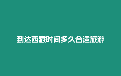 到達西藏時間多久合適旅游