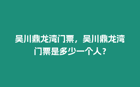 吳川鼎龍灣門票，吳川鼎龍灣門票是多少一個人？