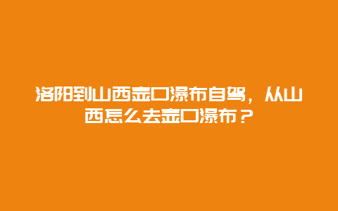 洛陽到山西壺口瀑布自駕，從山西怎么去壺口瀑布？