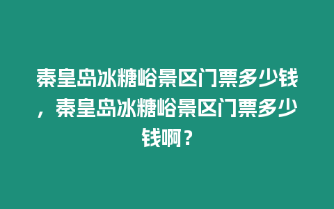 秦皇島冰糖峪景區門票多少錢，秦皇島冰糖峪景區門票多少錢啊？