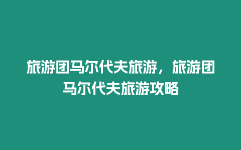 旅游團(tuán)馬爾代夫旅游，旅游團(tuán)馬爾代夫旅游攻略