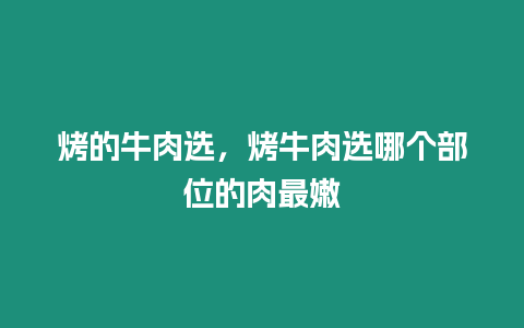 烤的牛肉選，烤牛肉選哪個部位的肉最嫩