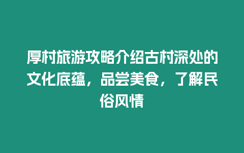 厚村旅游攻略介紹古村深處的文化底蘊(yùn)，品嘗美食，了解民俗風(fēng)情