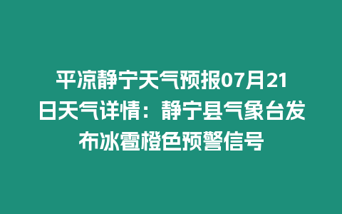 平?jīng)鲮o寧天氣預報07月21日天氣詳情：靜寧縣氣象臺發(fā)布冰雹橙色預警信號