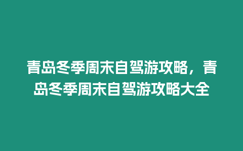 青島冬季周末自駕游攻略，青島冬季周末自駕游攻略大全