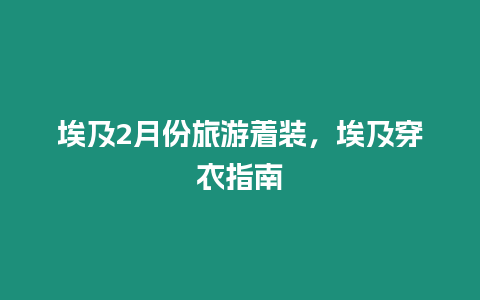 埃及2月份旅游著裝，埃及穿衣指南