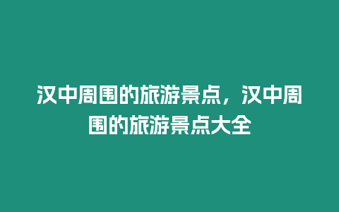 漢中周圍的旅游景點(diǎn)，漢中周圍的旅游景點(diǎn)大全