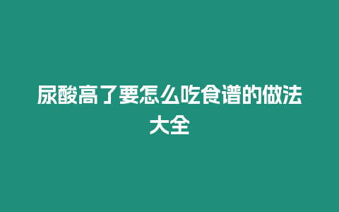 尿酸高了要怎么吃食譜的做法大全