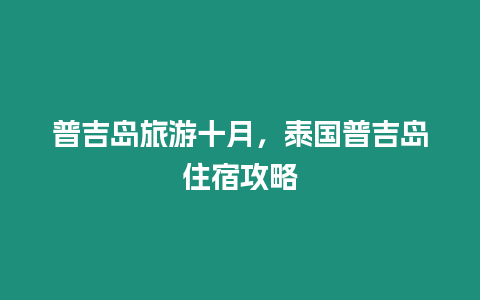 普吉島旅游十月，泰國(guó)普吉島住宿攻略