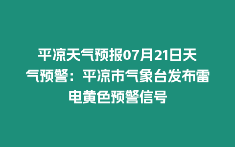 平?jīng)鎏鞖忸A(yù)報(bào)07月21日天氣預(yù)警：平?jīng)鍪袣庀笈_(tái)發(fā)布雷電黃色預(yù)警信號(hào)